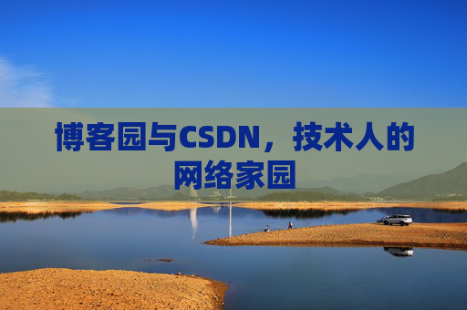 博客园与CSDN,技术人的网络家园 博客园与CSDN,技术人的网络家园